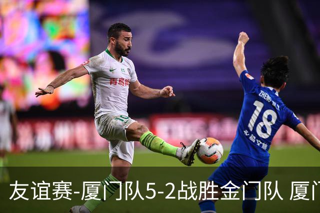 友谊赛-厦门队5-2战胜金门队 厦门队五人破门林世捷造王梓岩乌龙