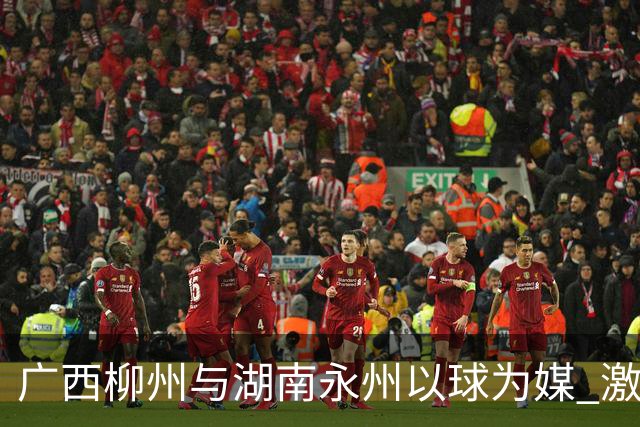广西柳州与湖南永州以球为媒 激活跨省区文旅消费