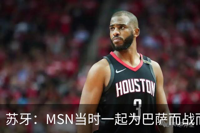 苏牙：MSN当时一起为巴萨而战而非为了个人进球，这让我们变更强