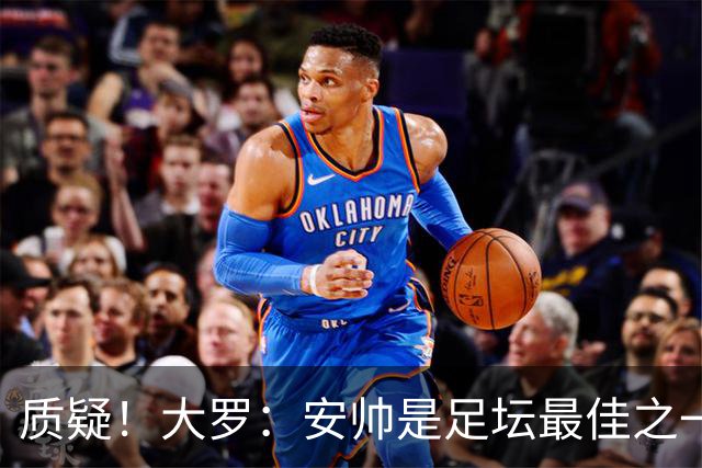 质疑！大罗：安帅是足坛最佳之一，但竟然不带佩德罗，用人也不对