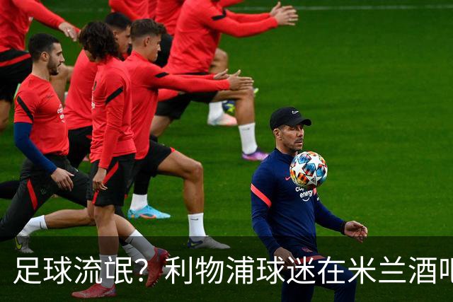 足球流氓？利物浦球迷在米兰酒吧被围攻 头部受伤