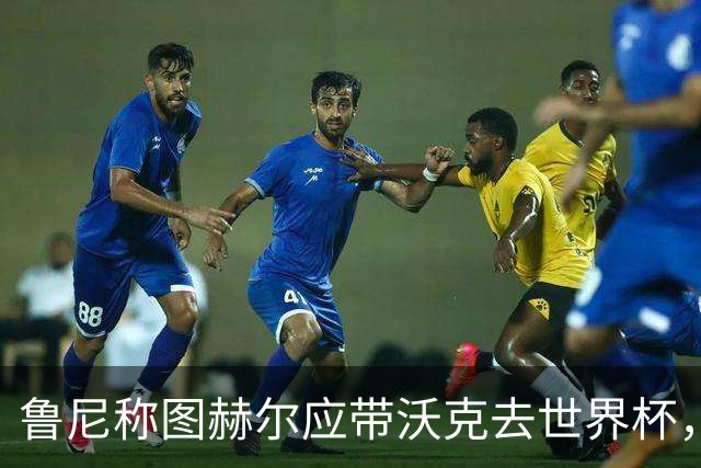 鲁尼称图赫尔应带沃克去世界杯，沃克回应：感动，但我的时代已过